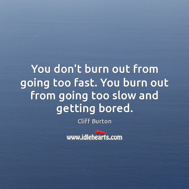 You don’t burn out from going too fast. You burn out from Image