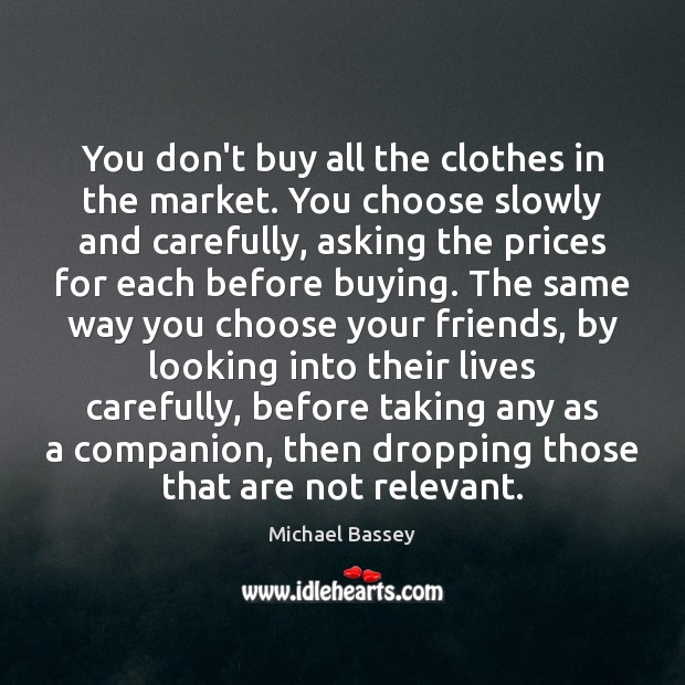 You don’t buy all the clothes in the market. You choose slowly Michael Bassey Picture Quote