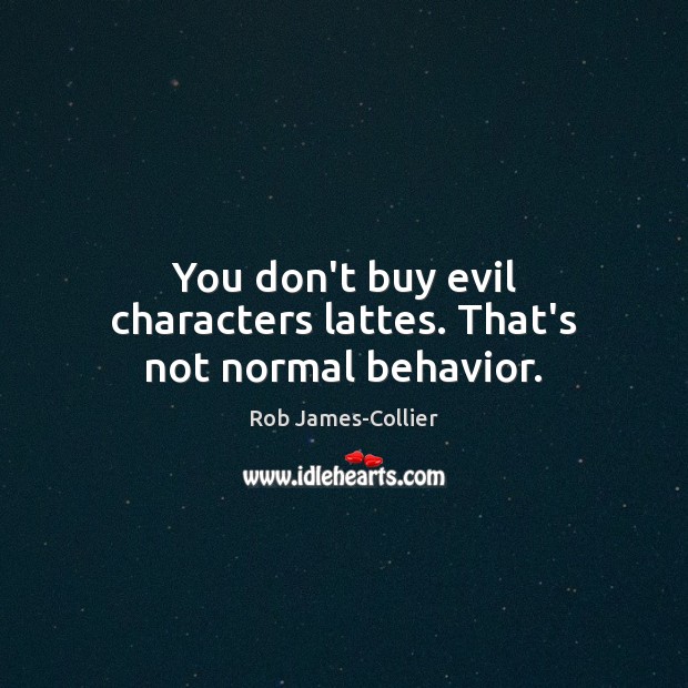 You don’t buy evil characters lattes. That’s not normal behavior. Image