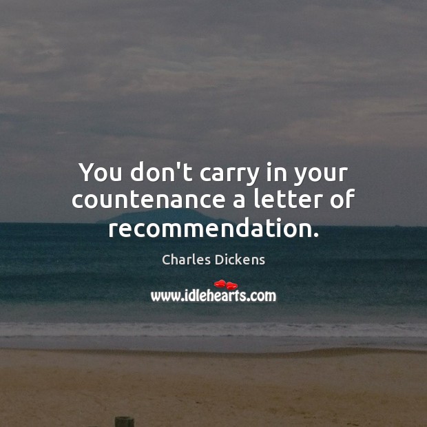 You don’t carry in your countenance a letter of recommendation. Charles Dickens Picture Quote
