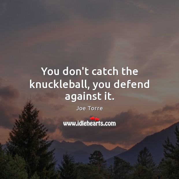 You don’t catch the knuckleball, you defend against it. Joe Torre Picture Quote