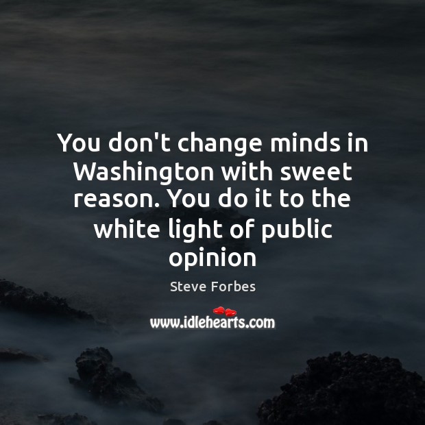 You don’t change minds in Washington with sweet reason. You do it Steve Forbes Picture Quote