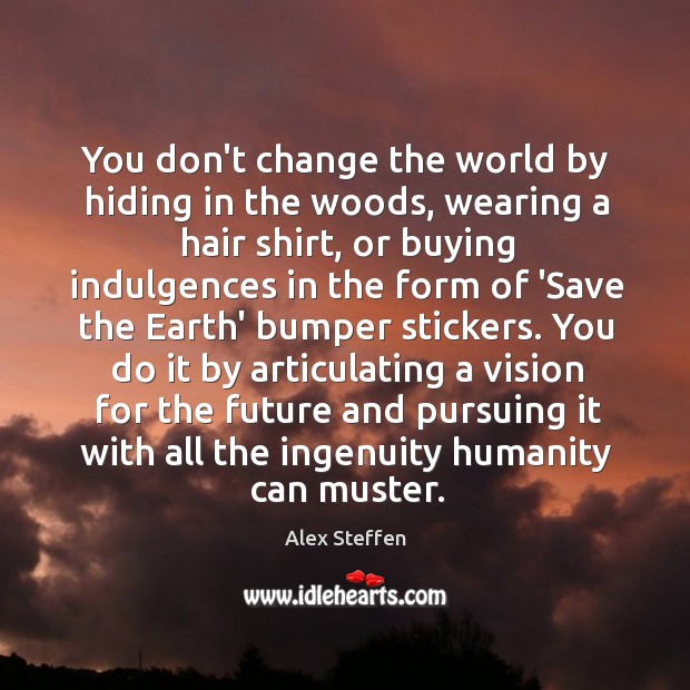 You don’t change the world by hiding in the woods, wearing a Alex Steffen Picture Quote