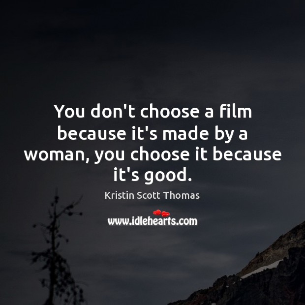 You don’t choose a film because it’s made by a woman, you choose it because it’s good. Image