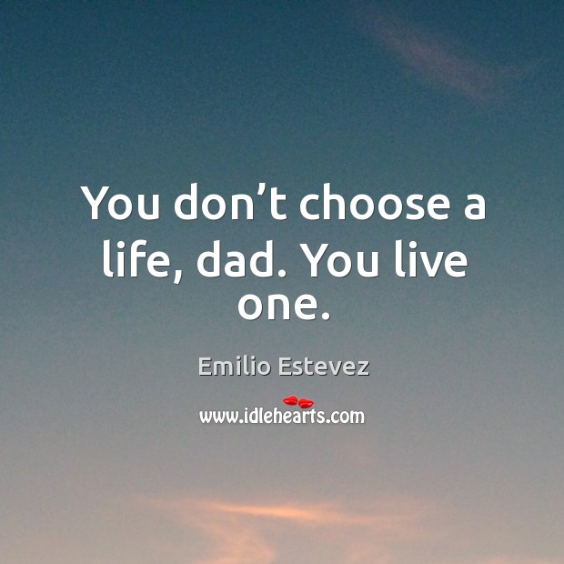 You don’t choose a life, dad. You live one. Emilio Estevez Picture Quote