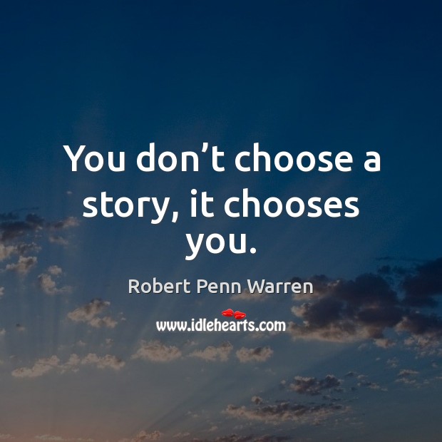 You don’t choose a story, it chooses you. Robert Penn Warren Picture Quote
