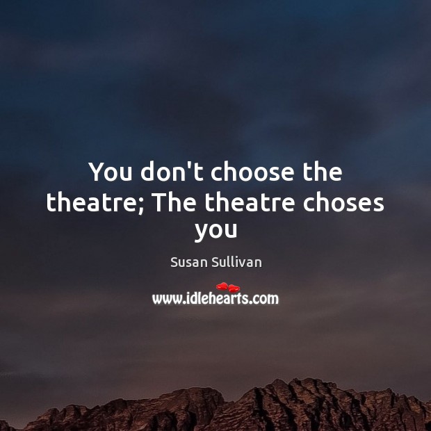 You don’t choose the theatre; The theatre choses you Image