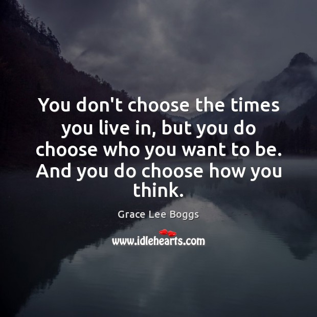 You don’t choose the times you live in, but you do choose Grace Lee Boggs Picture Quote