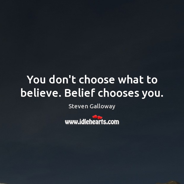 You don’t choose what to believe. Belief chooses you. Steven Galloway Picture Quote