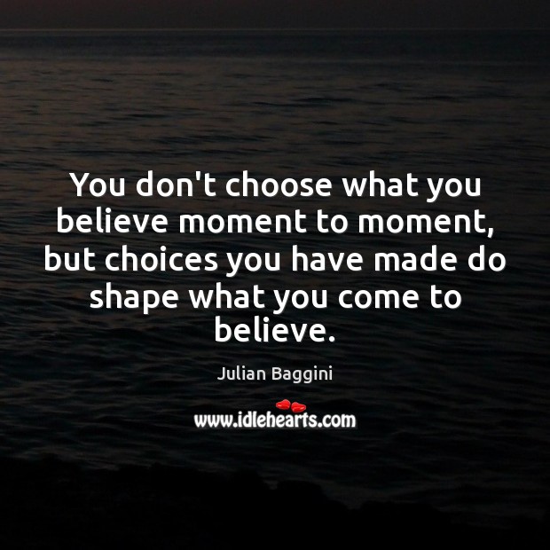 You don’t choose what you believe moment to moment, but choices you Julian Baggini Picture Quote