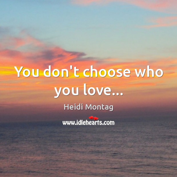 You don’t choose who you love… Heidi Montag Picture Quote