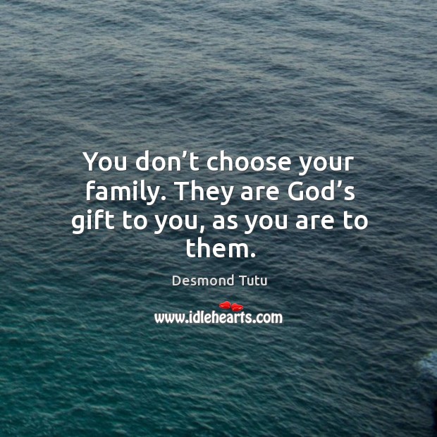 You don’t choose your family. They are God’s gift to you, as you are to them. Desmond Tutu Picture Quote