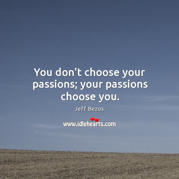 You don’t choose your passions; your passions choose you. Jeff Bezos Picture Quote