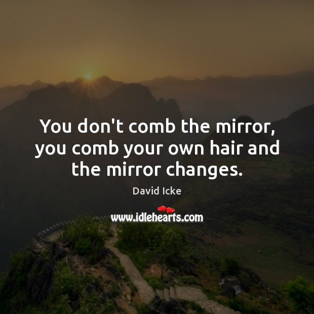 You don’t comb the mirror, you comb your own hair and the mirror changes. David Icke Picture Quote