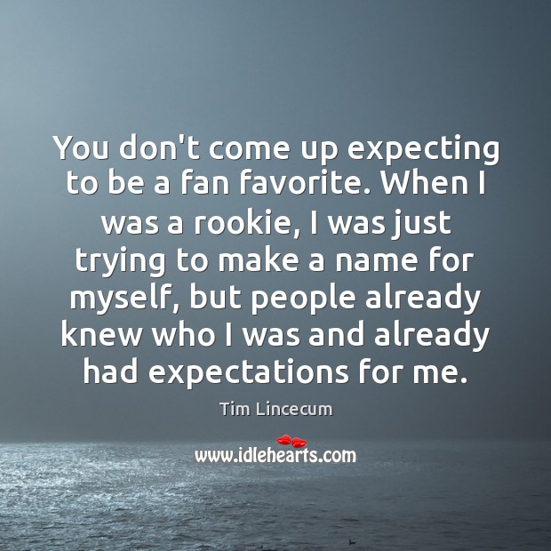 You don’t come up expecting to be a fan favorite. When I Tim Lincecum Picture Quote