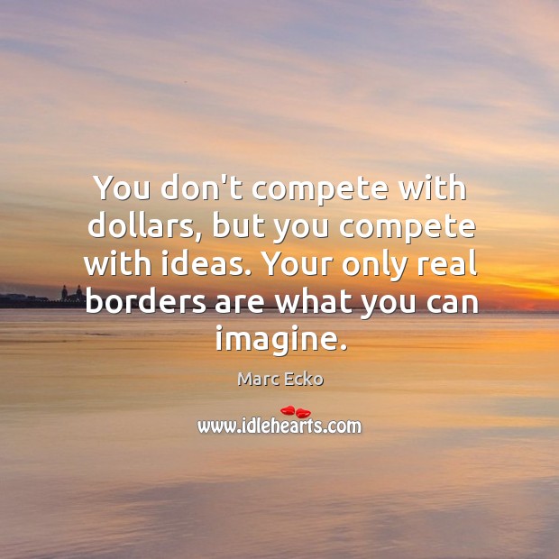 You don’t compete with dollars, but you compete with ideas. Your only Marc Ecko Picture Quote