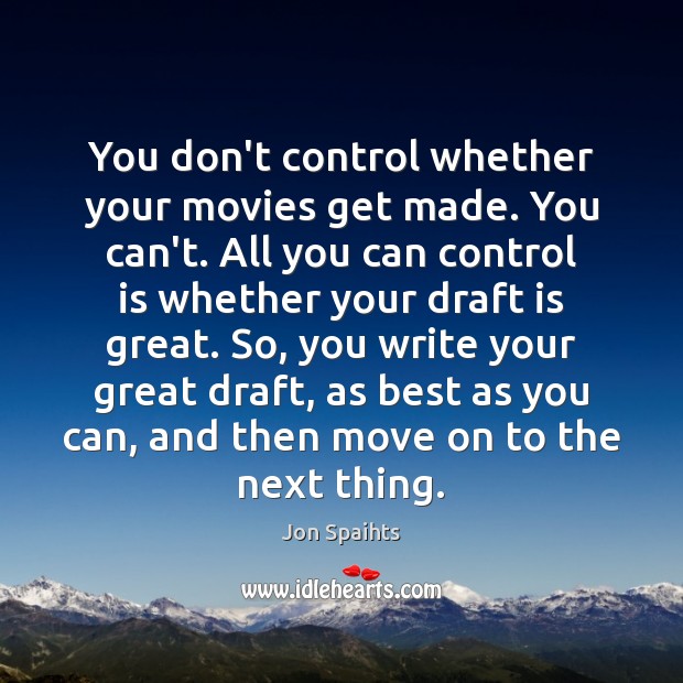 You don’t control whether your movies get made. You can’t. All you Jon Spaihts Picture Quote