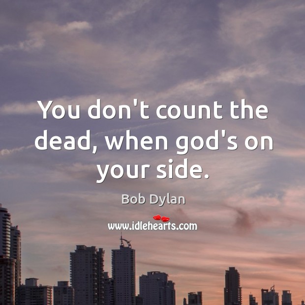 You don’t count the dead, when God’s on your side. Bob Dylan Picture Quote
