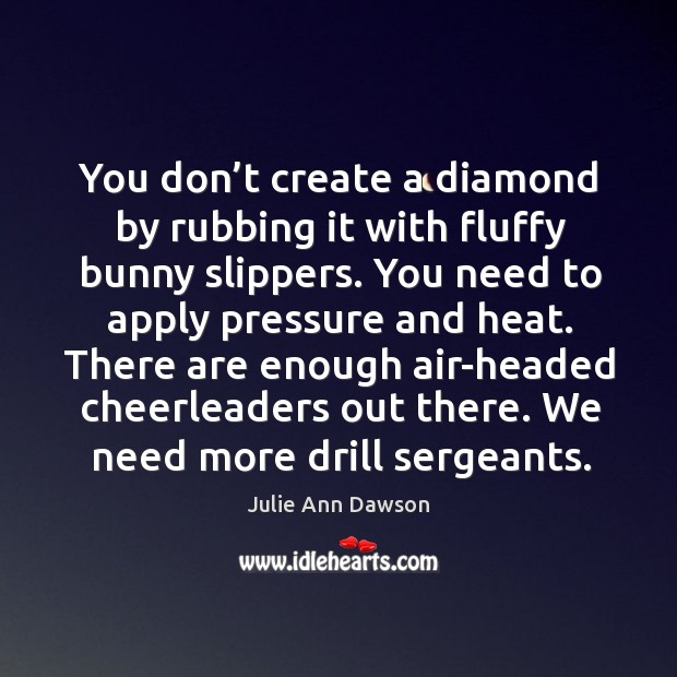 You don’t create a diamond by rubbing it with fluffy bunny Julie Ann Dawson Picture Quote