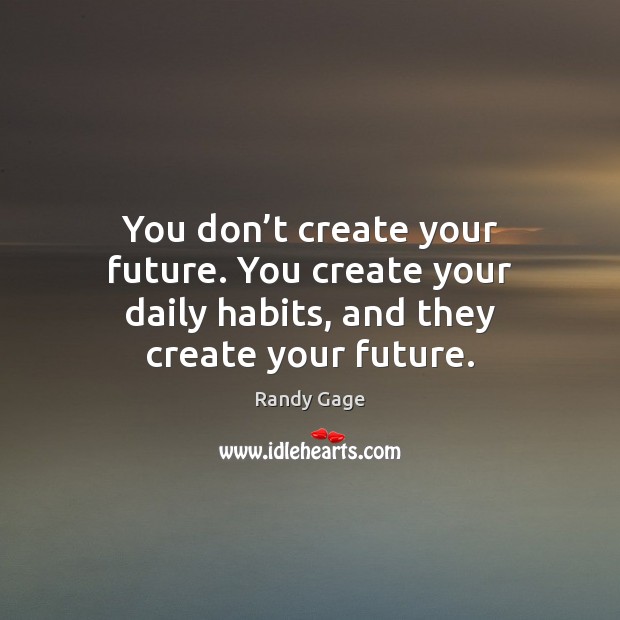 You don’t create your future. You create your daily habits, and they create your future. Image