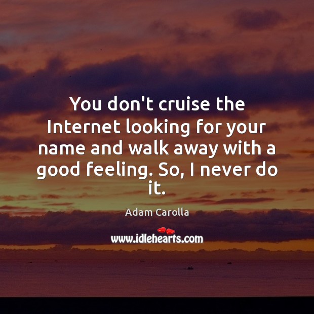 You don’t cruise the Internet looking for your name and walk away Adam Carolla Picture Quote