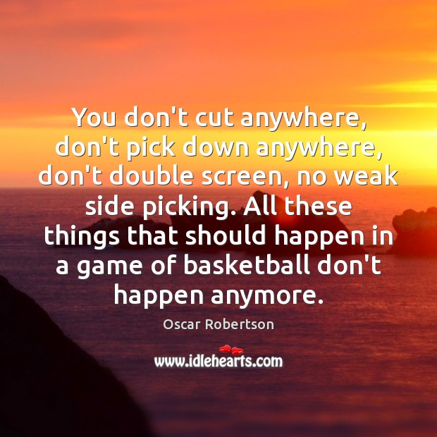 You don’t cut anywhere, don’t pick down anywhere, don’t double screen, no Oscar Robertson Picture Quote
