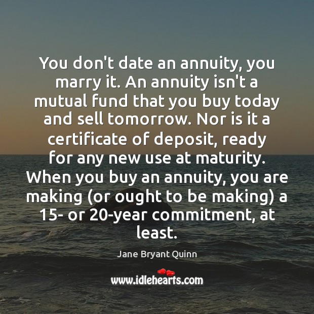 You don’t date an annuity, you marry it. An annuity isn’t a Jane Bryant Quinn Picture Quote