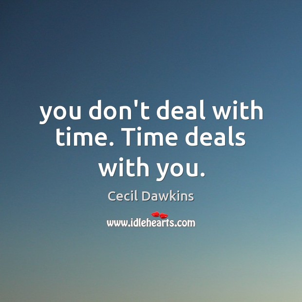 You don’t deal with time. Time deals with you. Cecil Dawkins Picture Quote