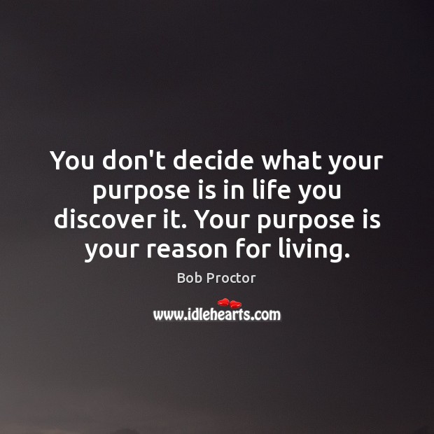 You don’t decide what your purpose is in life you discover it. Bob Proctor Picture Quote