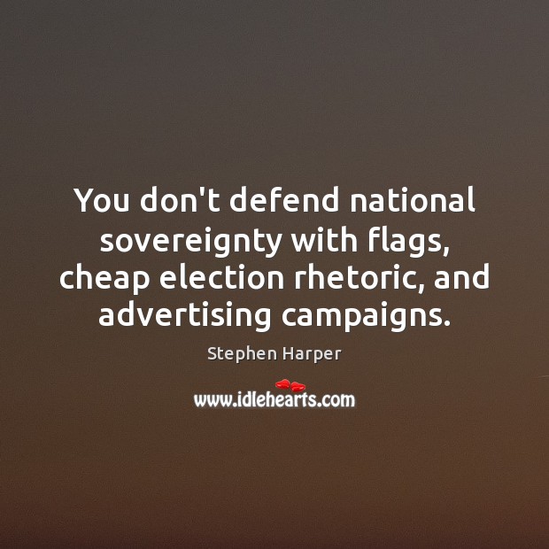 You don’t defend national sovereignty with flags, cheap election rhetoric, and advertising 