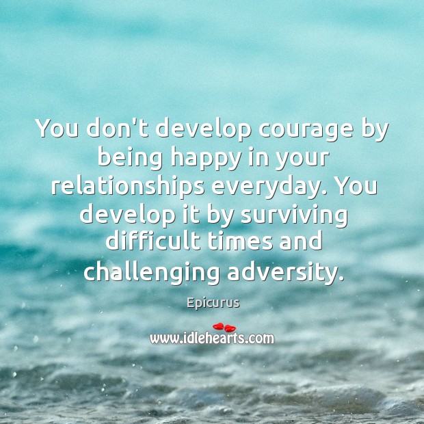 You don’t develop courage by being happy in your relationships everyday. You Image