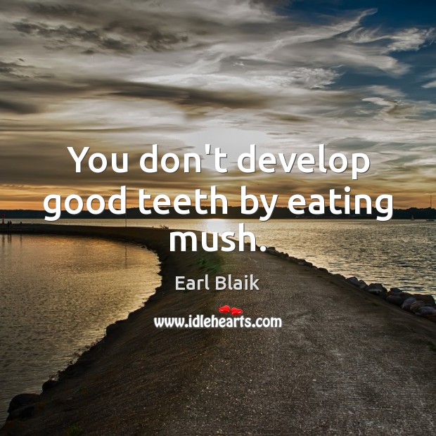 You don’t develop good teeth by eating mush. Earl Blaik Picture Quote