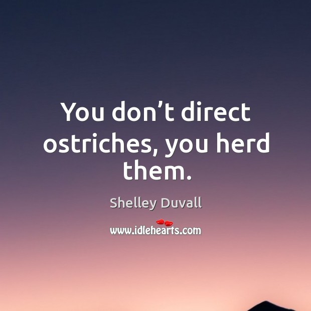 You don’t direct ostriches, you herd them. Shelley Duvall Picture Quote