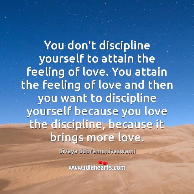 You don’t discipline yourself to attain the feeling of love. You attain Sivaya Subramuniyaswami Picture Quote