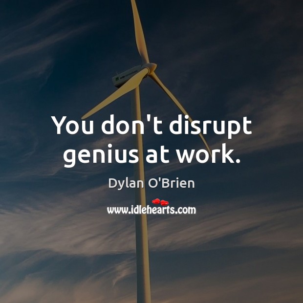 You don’t disrupt genius at work. Dylan O’Brien Picture Quote