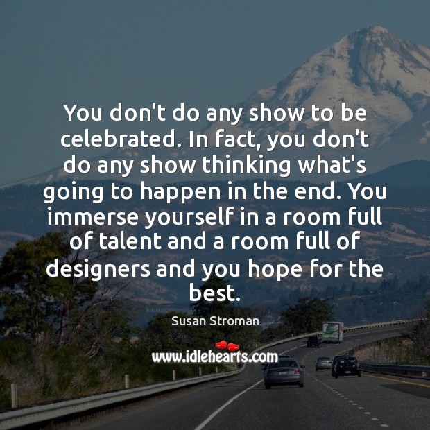 You don’t do any show to be celebrated. In fact, you don’t Susan Stroman Picture Quote