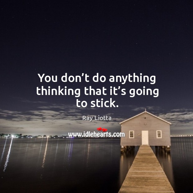 You don’t do anything thinking that it’s going to stick. Ray Liotta Picture Quote
