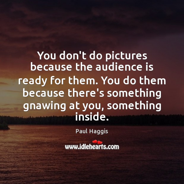 You don’t do pictures because the audience is ready for them. You Paul Haggis Picture Quote