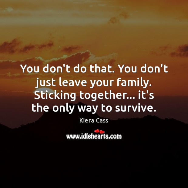 You don’t do that. You don’t just leave your family. Sticking together… Kiera Cass Picture Quote
