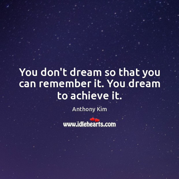 You don’t dream so that you can remember it. You dream to achieve it. Image