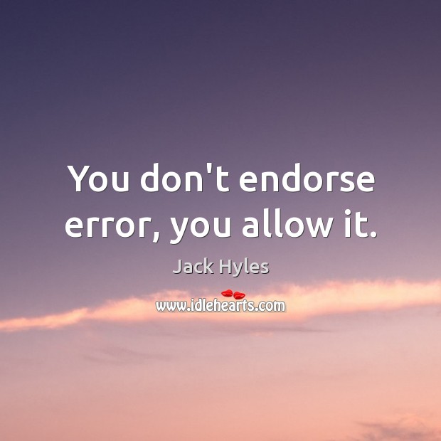 You don’t endorse error, you allow it. Jack Hyles Picture Quote
