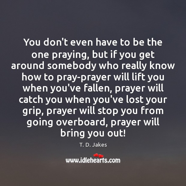 You don’t even have to be the one praying, but if you T. D. Jakes Picture Quote