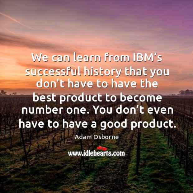 You don’t even have to have a good product. Adam Osborne Picture Quote