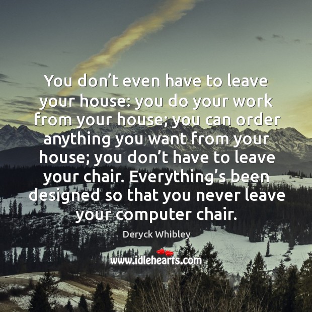 You don’t even have to leave your house: you do your work from your house Deryck Whibley Picture Quote