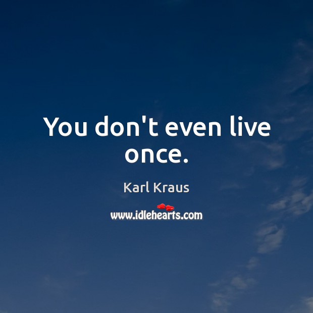 You don’t even live once. Karl Kraus Picture Quote