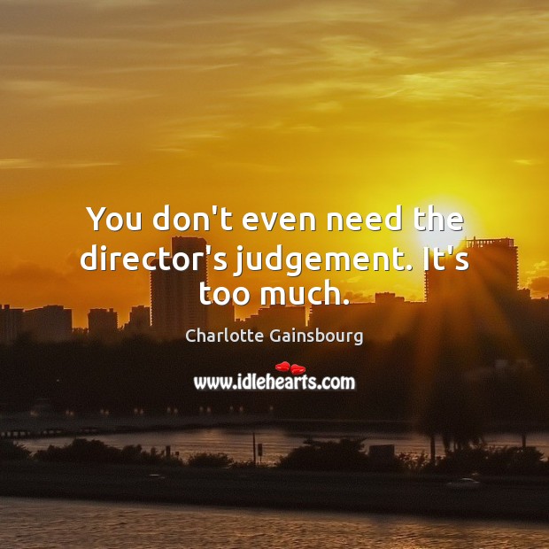 You don’t even need the director’s judgement. It’s too much. Charlotte Gainsbourg Picture Quote