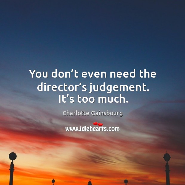 You don’t even need the director’s judgement. It’s too much. Charlotte Gainsbourg Picture Quote
