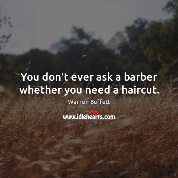 You don’t ever ask a barber whether you need a haircut. Warren Buffett Picture Quote