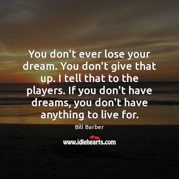 You don’t ever lose your dream. You don’t give that up. I Image
