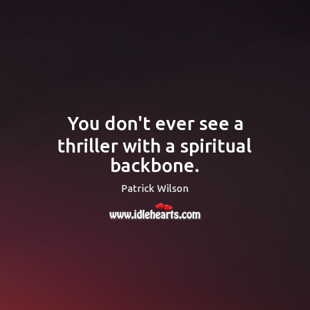 You don’t ever see a thriller with a spiritual backbone. Patrick Wilson Picture Quote